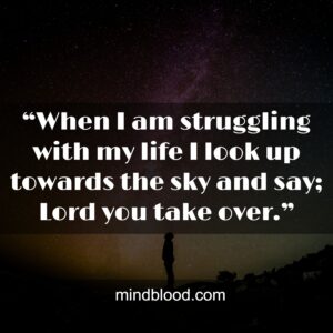 “When I am struggling with my life I look up towards the sky and say; Lord you take over.”