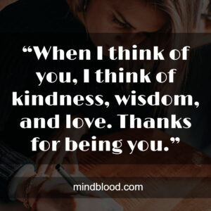 “When I think of you, I think of kindness, wisdom, and love. Thanks for being you.”