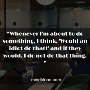 “Whenever I'm about to do something, I think, 'Would an idiot do that?' and if they would, I do not do that thing. ”
