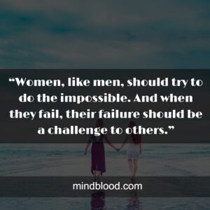 “Women, like men, should try to do the impossible. And when they fail, their failure should be a challenge to others.”