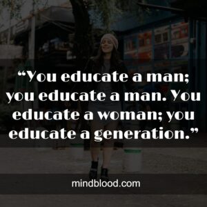 “You educate a man; you educate a man. You educate a woman; you educate a generation.”