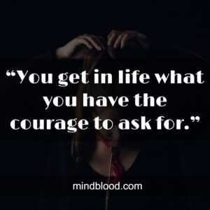 “You get in life what you have the courage to ask for.”