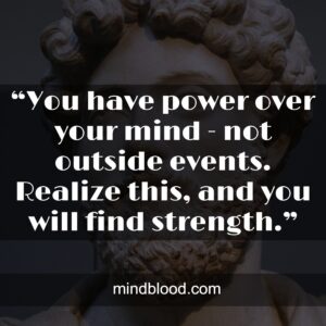 “You have power over your mind - not outside events. Realize this, and you will find strength.”