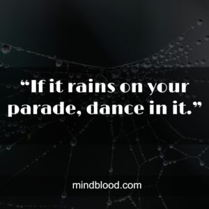 “Life isn't about waiting for the storm to pass...It's about learning to dance in the rain. ”