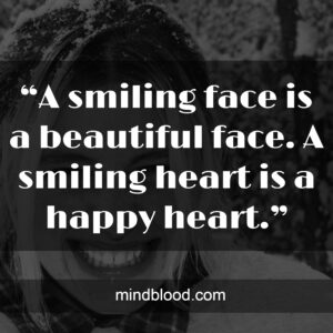 “A smiling face is a beautiful face. A smiling heart is a happy heart.”