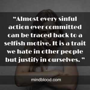 “Almost every sinful action ever committed can be traced back to a selfish motive. It is a trait we hate in other people but justify in ourselves. ”