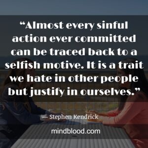 “Almost every sinful action ever committed can be traced back to a selfish motive. It is a trait we hate in other people but justify in ourselves.”