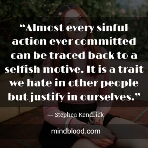 “Almost every sinful action ever committed can be traced back to a selfish motive. It is a trait we hate in other people but justify in ourselves.”