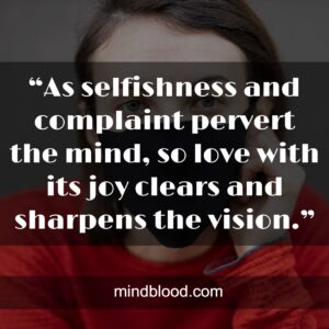 “As selfishness and complaint pervert the mind, so love with its joy clears and sharpens the vision.”