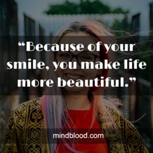 “Because of your smile, you make life more beautiful.”