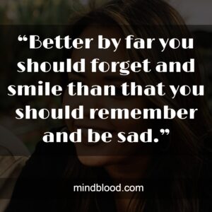 “Better by far you should forget and smile than that you should remember and be sad.”