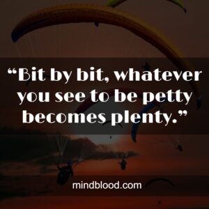 “Bit by bit, whatever you see to be petty becomes plenty.”