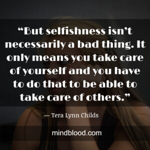 “But selfishness isn’t necessarily a bad thing. It only means you take care of yourself and you have to do that to be able to take care of others.”