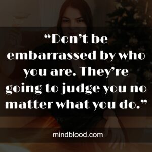 “Don’t be embarrassed by who you are. They’re going to judge you no matter what you do.”