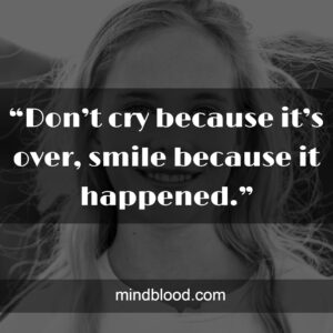 “Don’t cry because it’s over, smile because it happened.”