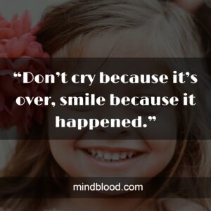 “Don’t cry because it’s over, smile because it happened.”