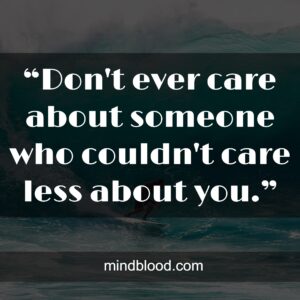 “Don't ever care about someone who couldn't care less about you.”