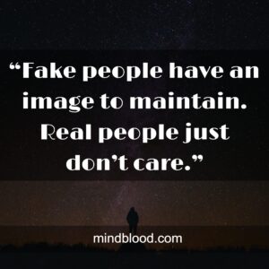 “Fake people have an image to maintain. Real people just don’t care.”