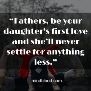 “Fathers, be your daughter’s first love and she’ll never settle for anything less.”