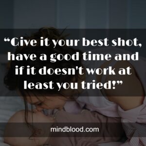 “Give it your best shot, have a good time and if it doesn't work at least you tried!”