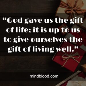 “God gave us the gift of life; it is up to us to give ourselves the gift of living well.”