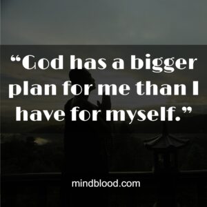 “God has a bigger plan for me than I have for myself.”