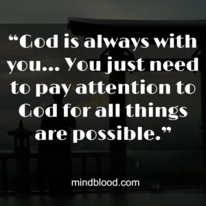 “God is always with you… You just need to pay attention to God for all things are possible.”