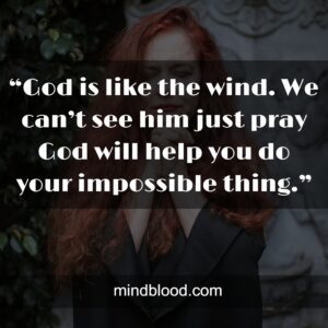 “God is like the wind. We can’t see him just pray God will help you do your impossible thing.”