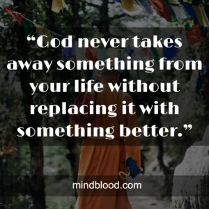 “God never takes away something from your life without replacing it with something better.”