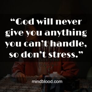 “God will never give you anything you can’t handle, so don’t stress.”