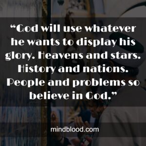 “God will use whatever he wants to display his glory. Heavens and stars. History and nations. People and problems so believe in God.”