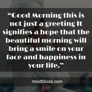 “Good Morning this is not just a greeting It signifies a hope that the beautiful morning will bring a smile on your face and happiness in your life.”