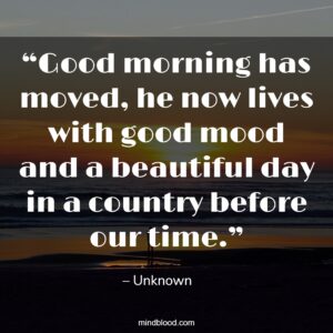 “Good morning has moved, he now lives with good mood and a beautiful day in a country before our time.”