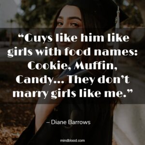  “Guys like him like girls with food names: Cookie, Muffin, Candy… They don’t marry girls like me.”