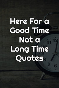 Here For a Good Time Not a Long Time Quotes