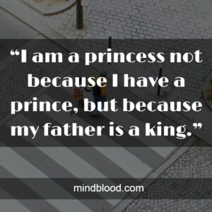 “I am a princess not because I have a prince, but because my father is a king.”