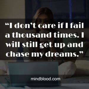 “I don’t care if I fail a thousand times. I will still get up and chase my dreams.”