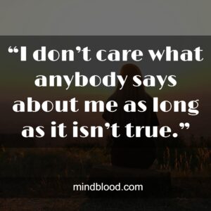 “I don’t care what anybody says about me as long as it isn’t true.”