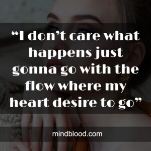 “I don’t care what happens just gonna go with the flow where my heart desire to go”