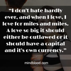 “I don't hate hardly ever, and when I love, I love for miles and miles. A love so big it should either be outlawed or it should have a capital and it's own currency.”