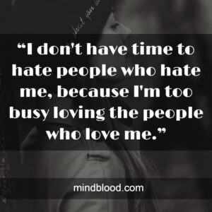 “I don't have time to hate people who hate me, because I'm too busy loving the people who love me.”