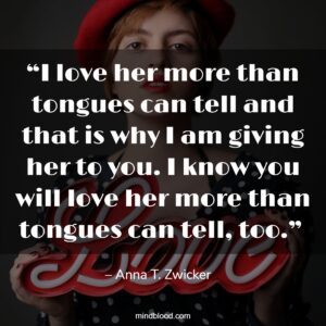 “I love her more than tongues can tell and that is why I am giving her to you. I know you will love her more than tongues can tell, too.” 