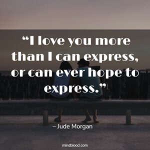  “I love you more than I can express, or can ever hope to express.”