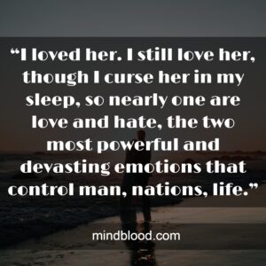 “I loved her. I still love her, though I curse her in my sleep, so nearly one are love and hate, the two most powerful and devasting emotions that control man, nations, life.”