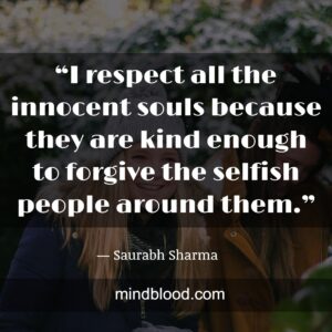 “I respect all the innocent souls because they are kind enough to forgive the selfish people around them.”
