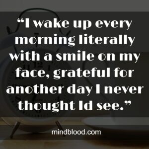 “I wake up every morning literally with a smile on my face, grateful for another day I never thought Id see.”