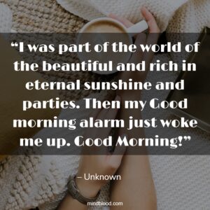 “I was part of the world of the beautiful and rich in eternal sunshine and parties. Then my Good morning alarm just woke me up. Good Morning!”