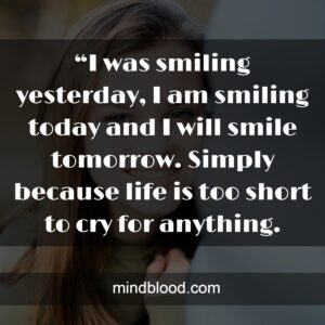 “I was smiling yesterday, I am smiling today and I will smile tomorrow. Simply because life is too short to cry for anything.