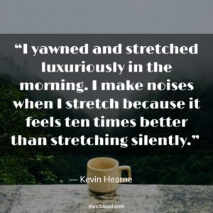 “I yawned and stretched luxuriously in the morning. I make noises when I stretch because it feels ten times better than stretching silently.” 