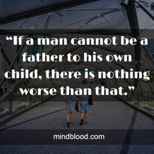 “If a man cannot be a father to his own child, there is nothing worse than that.”